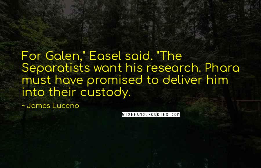 James Luceno Quotes: For Galen," Easel said. "The Separatists want his research. Phara must have promised to deliver him into their custody.