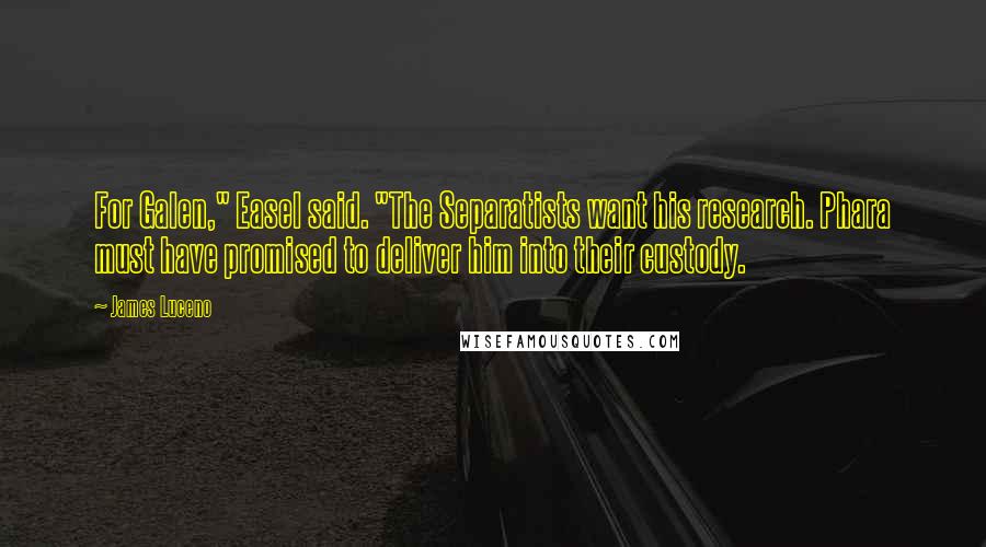 James Luceno Quotes: For Galen," Easel said. "The Separatists want his research. Phara must have promised to deliver him into their custody.