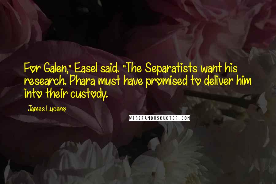 James Luceno Quotes: For Galen," Easel said. "The Separatists want his research. Phara must have promised to deliver him into their custody.