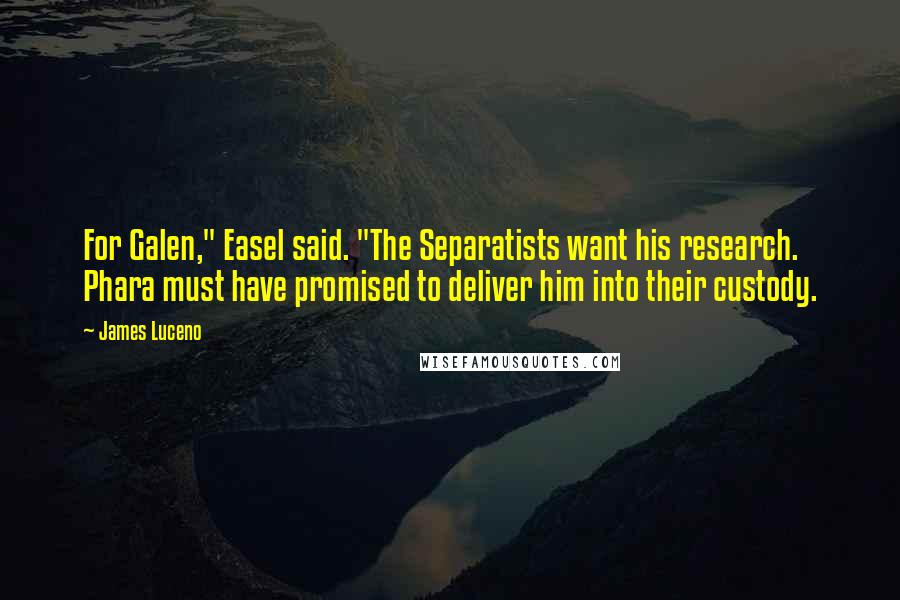 James Luceno Quotes: For Galen," Easel said. "The Separatists want his research. Phara must have promised to deliver him into their custody.