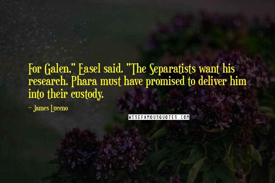 James Luceno Quotes: For Galen," Easel said. "The Separatists want his research. Phara must have promised to deliver him into their custody.