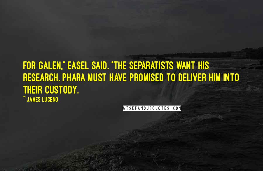 James Luceno Quotes: For Galen," Easel said. "The Separatists want his research. Phara must have promised to deliver him into their custody.