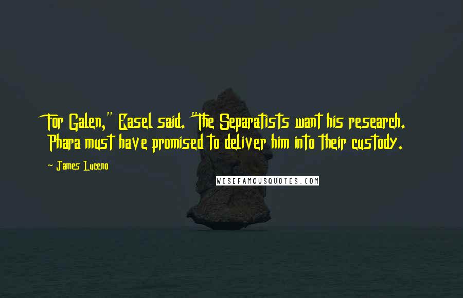 James Luceno Quotes: For Galen," Easel said. "The Separatists want his research. Phara must have promised to deliver him into their custody.