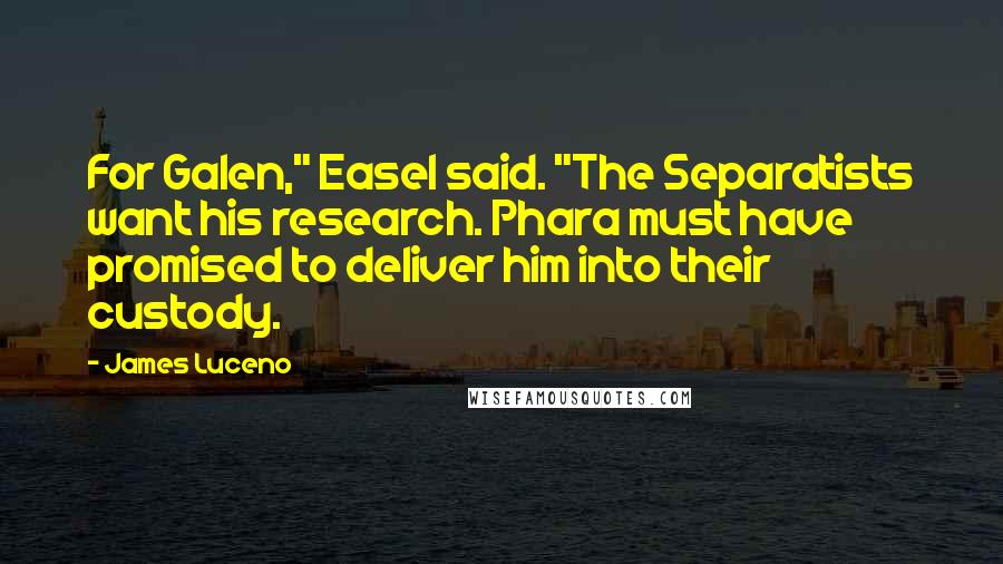 James Luceno Quotes: For Galen," Easel said. "The Separatists want his research. Phara must have promised to deliver him into their custody.