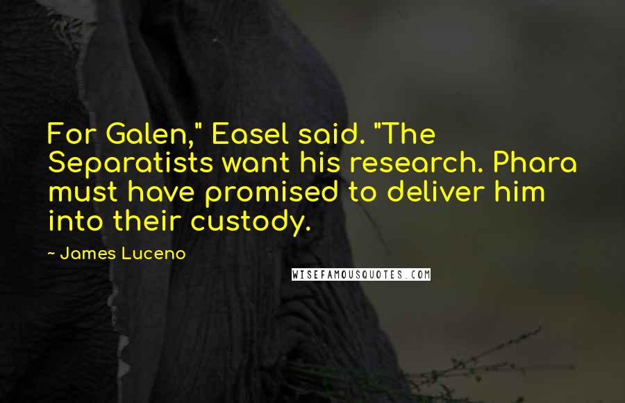 James Luceno Quotes: For Galen," Easel said. "The Separatists want his research. Phara must have promised to deliver him into their custody.