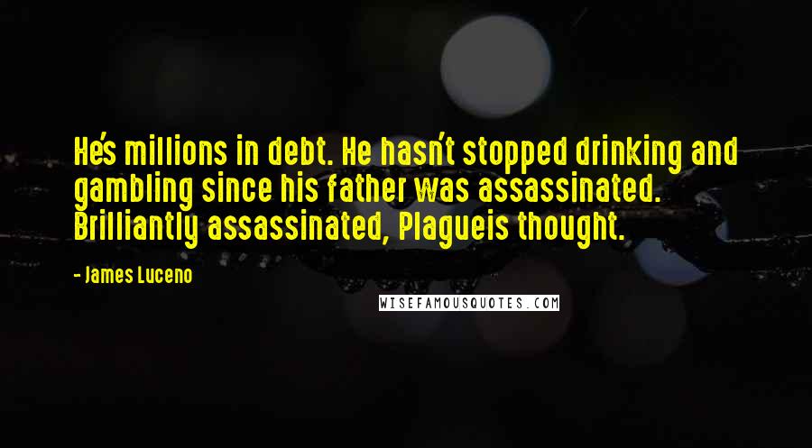 James Luceno Quotes: He's millions in debt. He hasn't stopped drinking and gambling since his father was assassinated. Brilliantly assassinated, Plagueis thought.