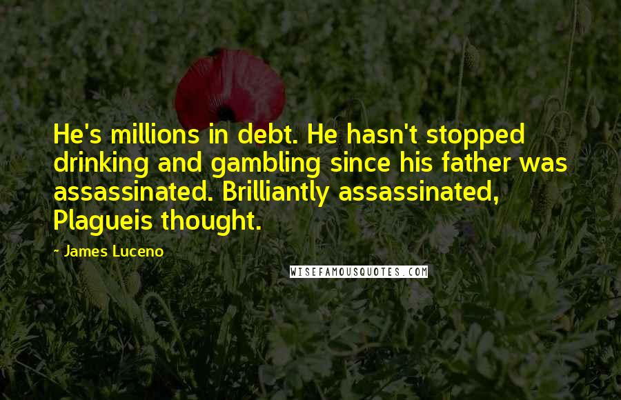 James Luceno Quotes: He's millions in debt. He hasn't stopped drinking and gambling since his father was assassinated. Brilliantly assassinated, Plagueis thought.