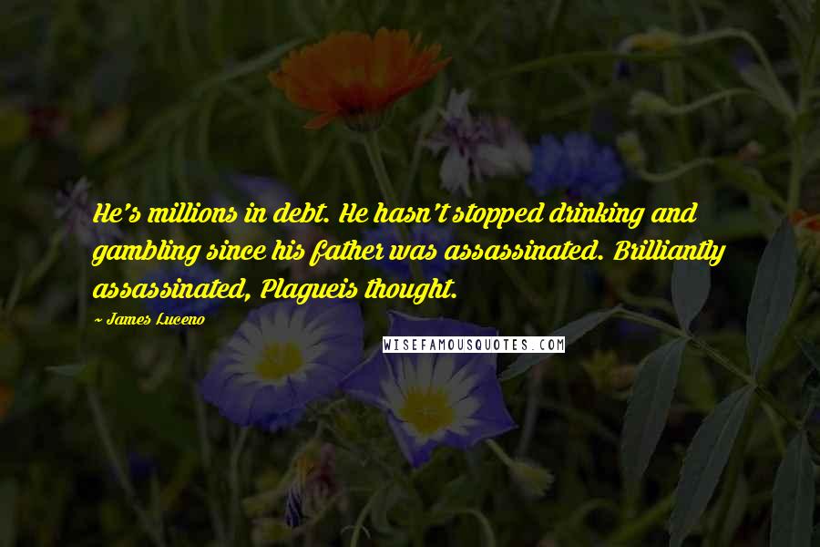 James Luceno Quotes: He's millions in debt. He hasn't stopped drinking and gambling since his father was assassinated. Brilliantly assassinated, Plagueis thought.