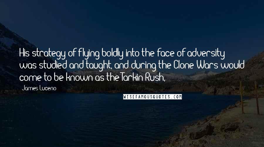 James Luceno Quotes: His strategy of flying boldly into the face of adversity was studied and taught, and during the Clone Wars would come to be known as the Tarkin Rush,