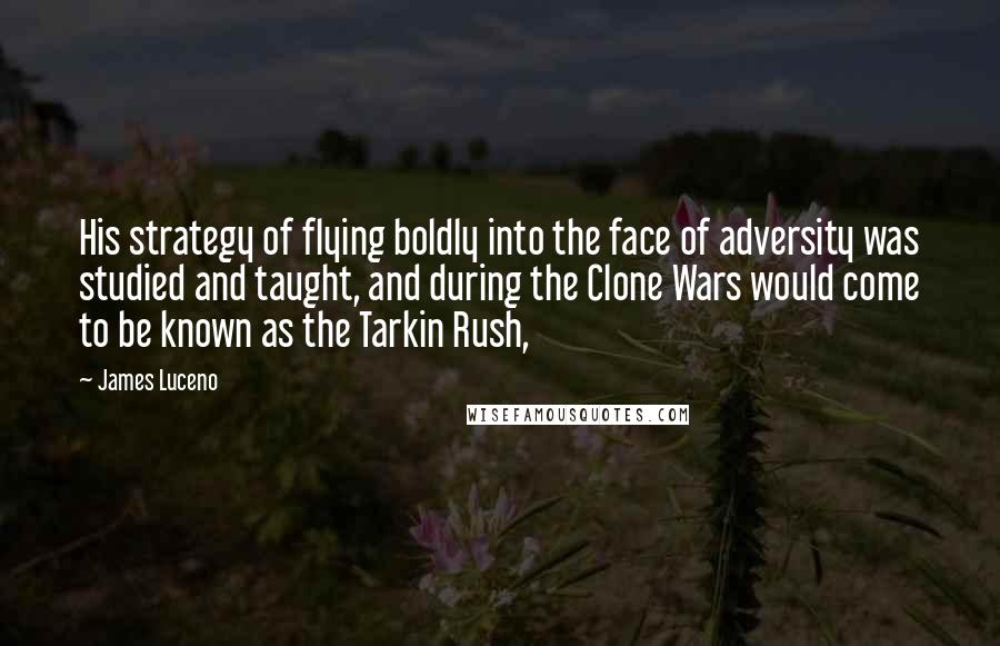 James Luceno Quotes: His strategy of flying boldly into the face of adversity was studied and taught, and during the Clone Wars would come to be known as the Tarkin Rush,