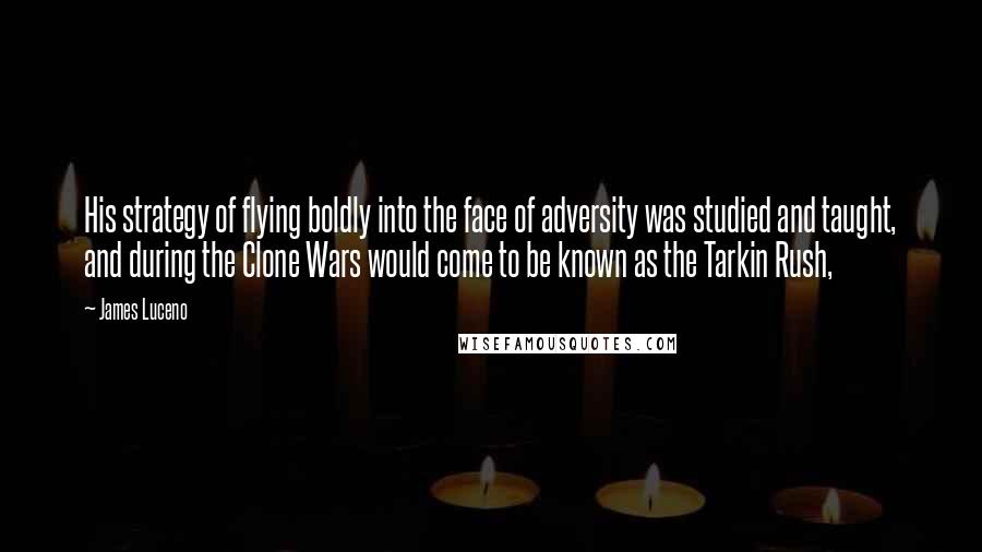 James Luceno Quotes: His strategy of flying boldly into the face of adversity was studied and taught, and during the Clone Wars would come to be known as the Tarkin Rush,