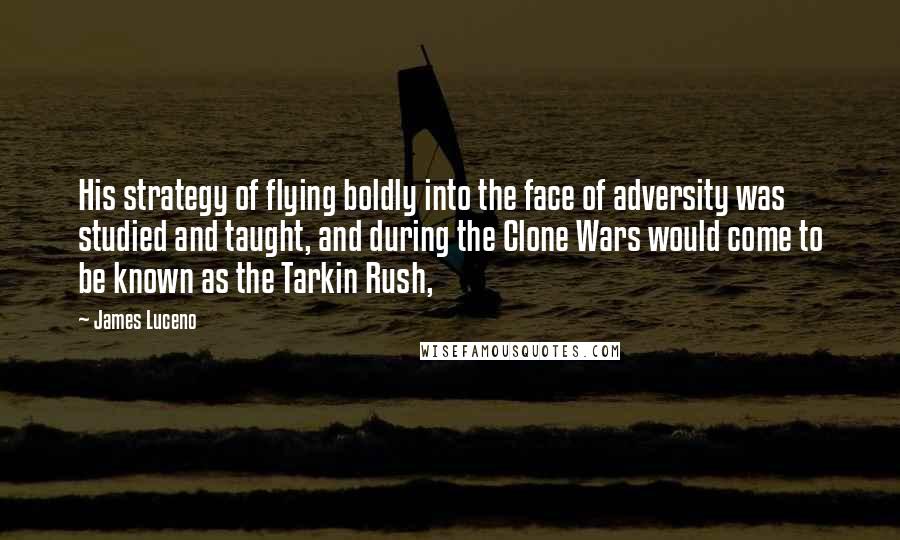 James Luceno Quotes: His strategy of flying boldly into the face of adversity was studied and taught, and during the Clone Wars would come to be known as the Tarkin Rush,