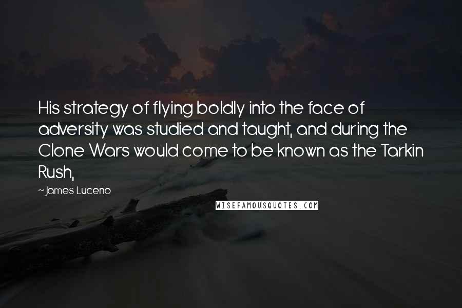 James Luceno Quotes: His strategy of flying boldly into the face of adversity was studied and taught, and during the Clone Wars would come to be known as the Tarkin Rush,