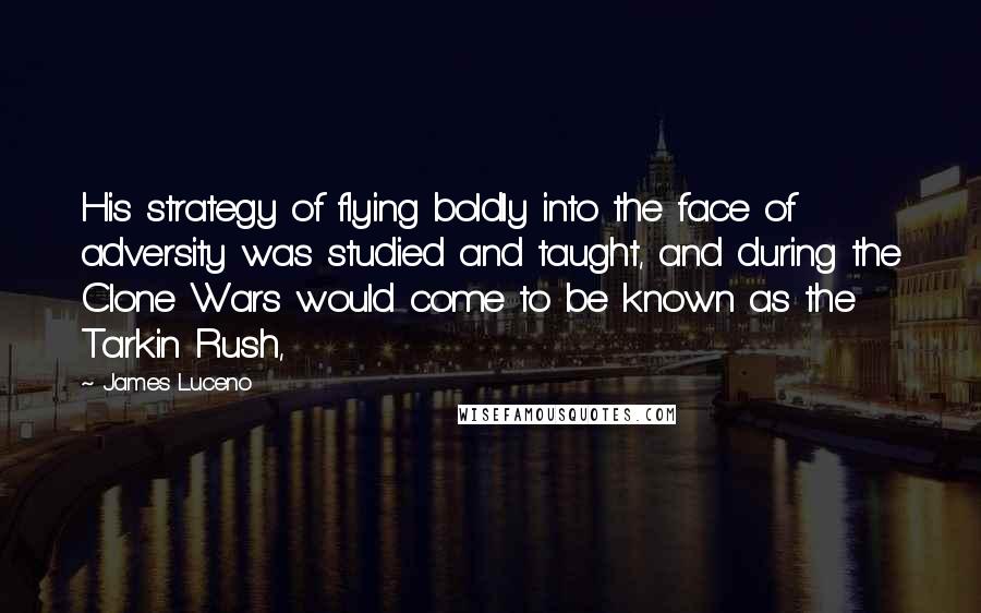 James Luceno Quotes: His strategy of flying boldly into the face of adversity was studied and taught, and during the Clone Wars would come to be known as the Tarkin Rush,