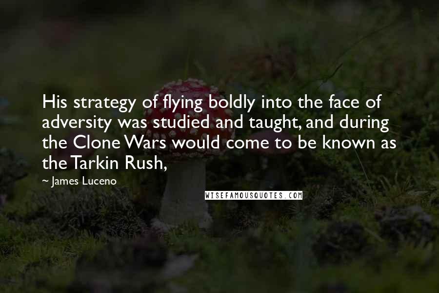 James Luceno Quotes: His strategy of flying boldly into the face of adversity was studied and taught, and during the Clone Wars would come to be known as the Tarkin Rush,