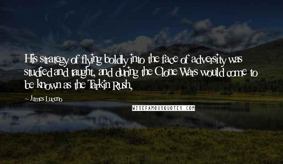 James Luceno Quotes: His strategy of flying boldly into the face of adversity was studied and taught, and during the Clone Wars would come to be known as the Tarkin Rush,