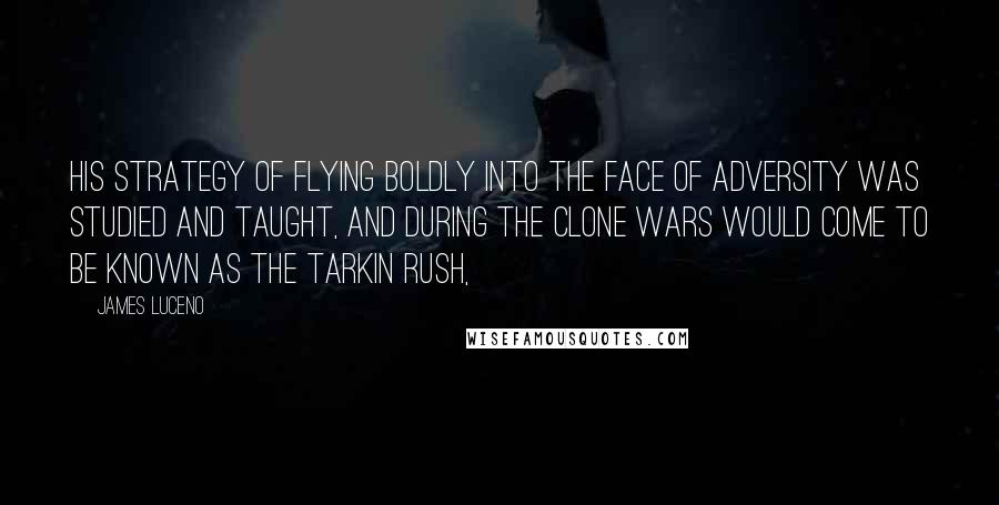 James Luceno Quotes: His strategy of flying boldly into the face of adversity was studied and taught, and during the Clone Wars would come to be known as the Tarkin Rush,