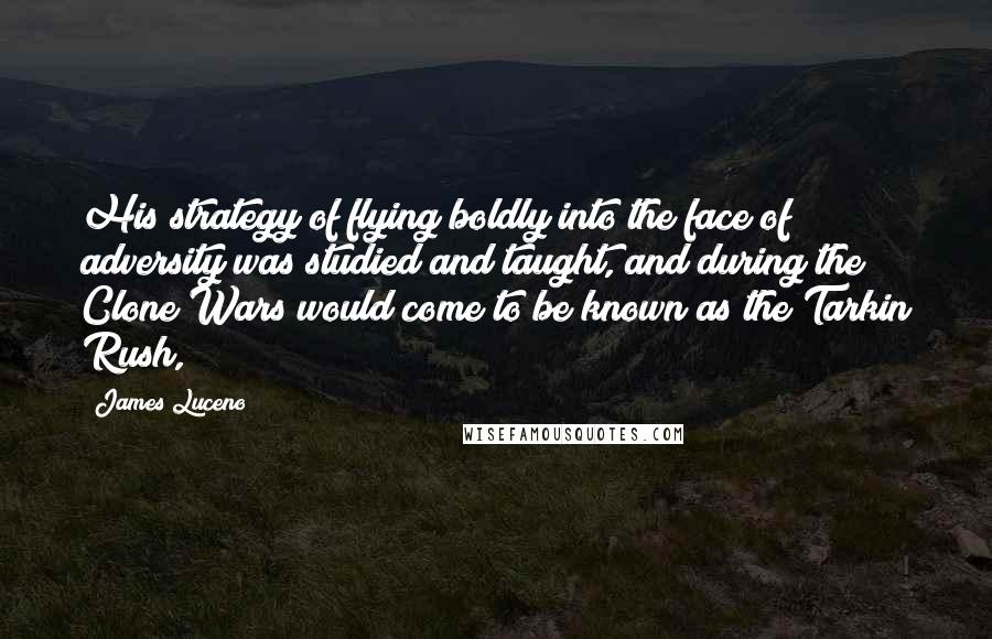 James Luceno Quotes: His strategy of flying boldly into the face of adversity was studied and taught, and during the Clone Wars would come to be known as the Tarkin Rush,