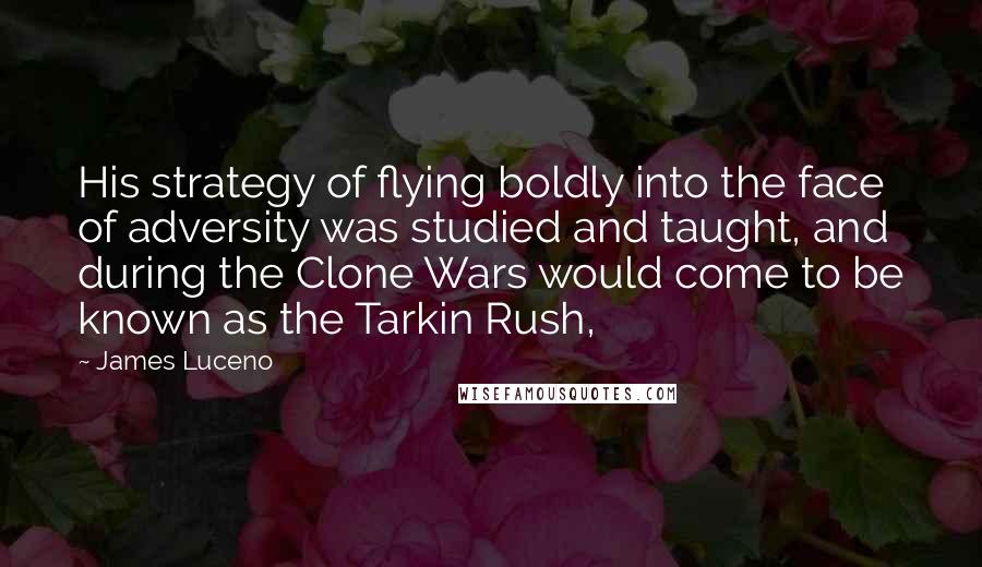 James Luceno Quotes: His strategy of flying boldly into the face of adversity was studied and taught, and during the Clone Wars would come to be known as the Tarkin Rush,