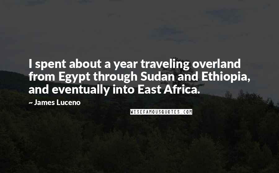 James Luceno Quotes: I spent about a year traveling overland from Egypt through Sudan and Ethiopia, and eventually into East Africa.