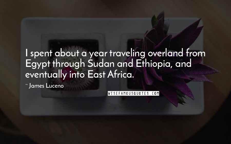 James Luceno Quotes: I spent about a year traveling overland from Egypt through Sudan and Ethiopia, and eventually into East Africa.