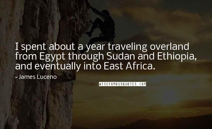 James Luceno Quotes: I spent about a year traveling overland from Egypt through Sudan and Ethiopia, and eventually into East Africa.