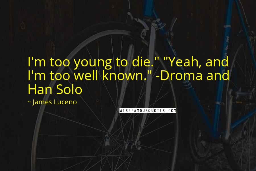 James Luceno Quotes: I'm too young to die." "Yeah, and I'm too well known." -Droma and Han Solo