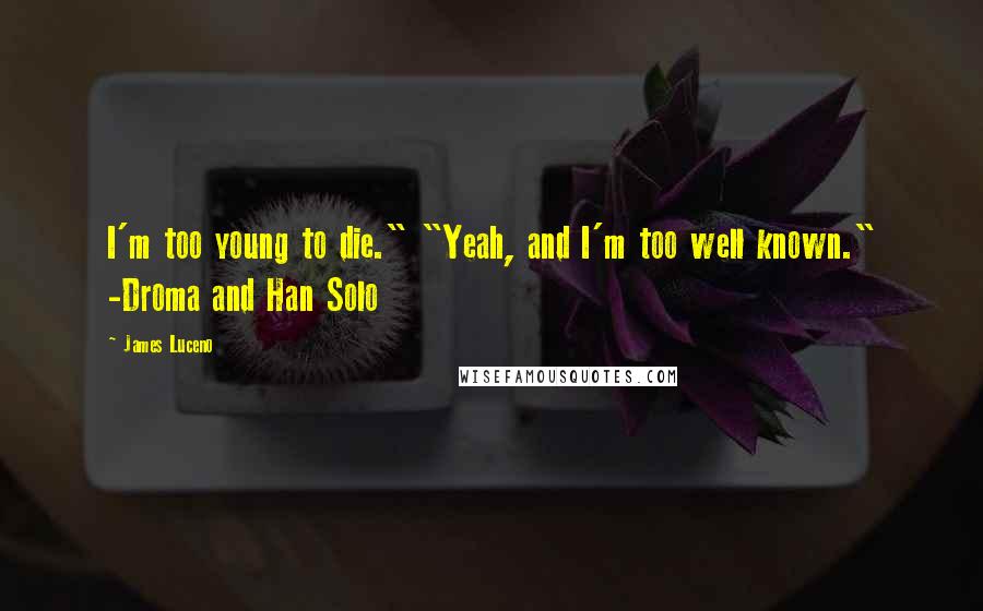 James Luceno Quotes: I'm too young to die." "Yeah, and I'm too well known." -Droma and Han Solo