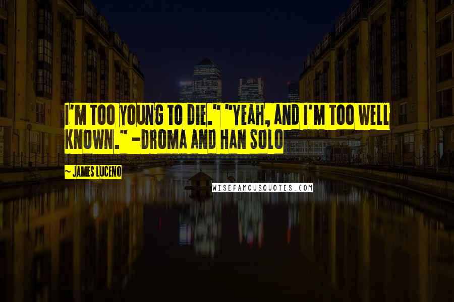 James Luceno Quotes: I'm too young to die." "Yeah, and I'm too well known." -Droma and Han Solo
