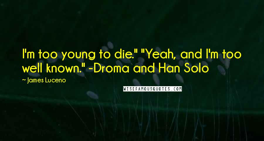 James Luceno Quotes: I'm too young to die." "Yeah, and I'm too well known." -Droma and Han Solo