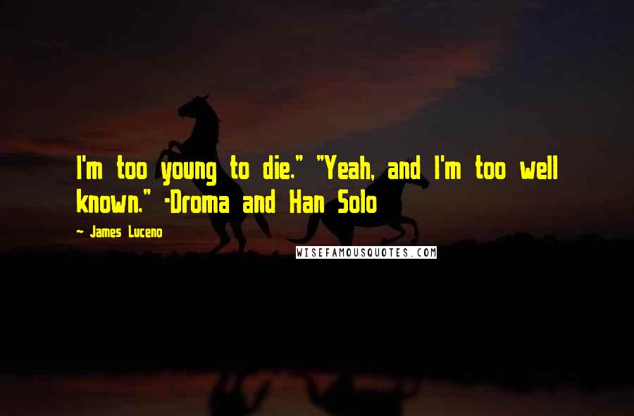 James Luceno Quotes: I'm too young to die." "Yeah, and I'm too well known." -Droma and Han Solo