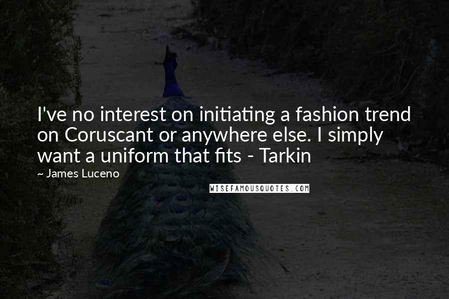James Luceno Quotes: I've no interest on initiating a fashion trend on Coruscant or anywhere else. I simply want a uniform that fits - Tarkin