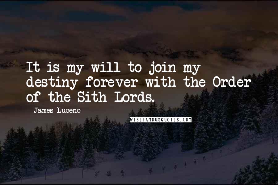 James Luceno Quotes: It is my will to join my destiny forever with the Order of the Sith Lords.