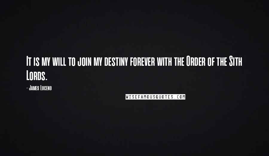 James Luceno Quotes: It is my will to join my destiny forever with the Order of the Sith Lords.