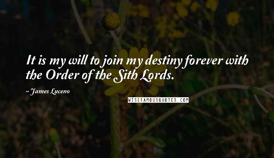 James Luceno Quotes: It is my will to join my destiny forever with the Order of the Sith Lords.