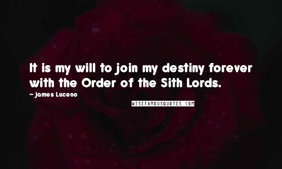 James Luceno Quotes: It is my will to join my destiny forever with the Order of the Sith Lords.