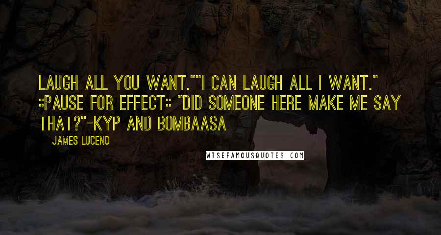 James Luceno Quotes: Laugh all you want.""I can laugh all I want." ::pause for effect:: "Did someone here make me say that?"-Kyp and Bombaasa