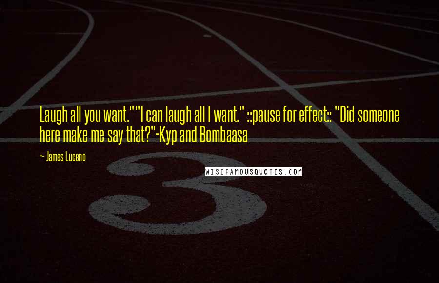 James Luceno Quotes: Laugh all you want.""I can laugh all I want." ::pause for effect:: "Did someone here make me say that?"-Kyp and Bombaasa