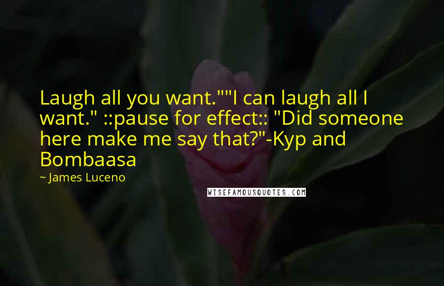 James Luceno Quotes: Laugh all you want.""I can laugh all I want." ::pause for effect:: "Did someone here make me say that?"-Kyp and Bombaasa