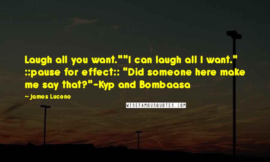 James Luceno Quotes: Laugh all you want.""I can laugh all I want." ::pause for effect:: "Did someone here make me say that?"-Kyp and Bombaasa