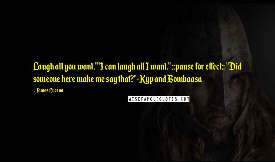 James Luceno Quotes: Laugh all you want.""I can laugh all I want." ::pause for effect:: "Did someone here make me say that?"-Kyp and Bombaasa