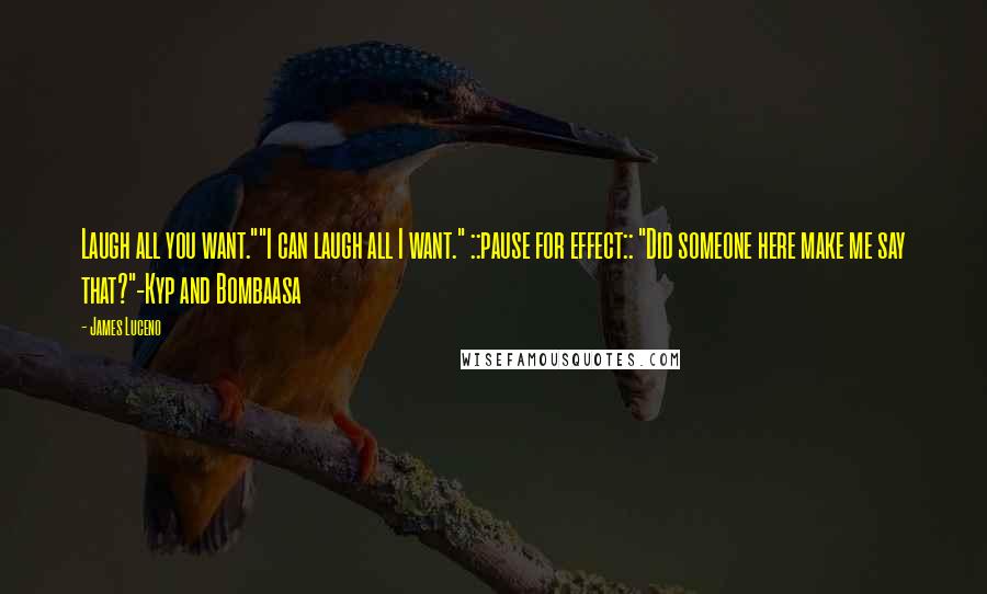 James Luceno Quotes: Laugh all you want.""I can laugh all I want." ::pause for effect:: "Did someone here make me say that?"-Kyp and Bombaasa