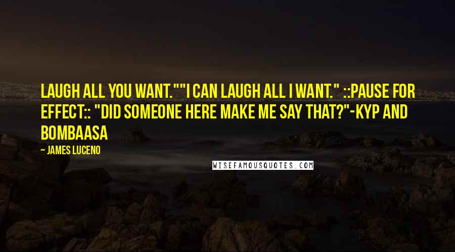 James Luceno Quotes: Laugh all you want.""I can laugh all I want." ::pause for effect:: "Did someone here make me say that?"-Kyp and Bombaasa