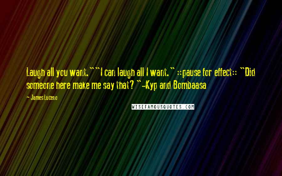 James Luceno Quotes: Laugh all you want.""I can laugh all I want." ::pause for effect:: "Did someone here make me say that?"-Kyp and Bombaasa