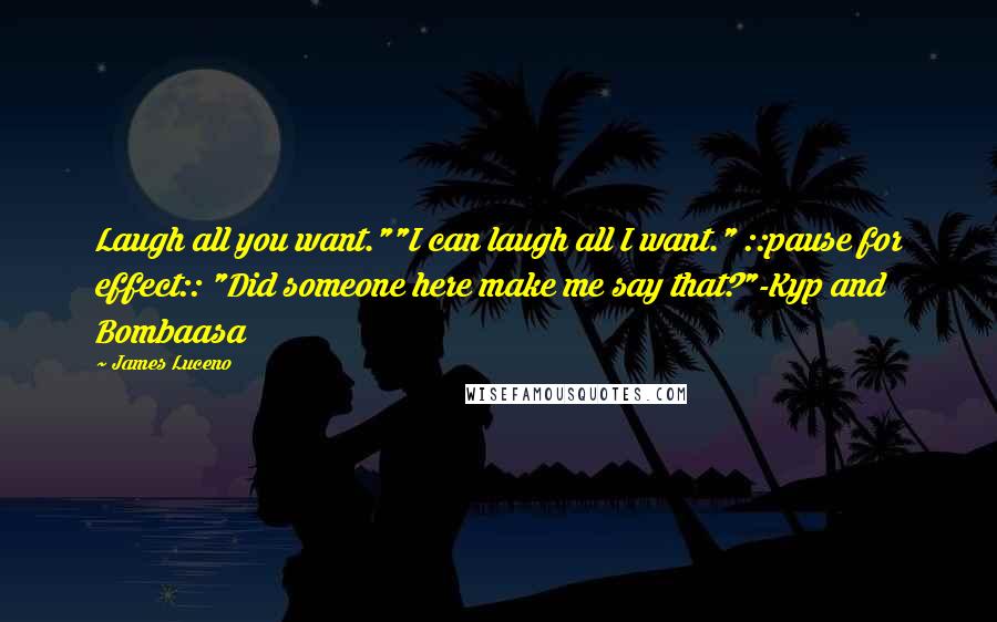 James Luceno Quotes: Laugh all you want.""I can laugh all I want." ::pause for effect:: "Did someone here make me say that?"-Kyp and Bombaasa