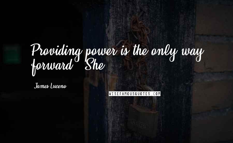 James Luceno Quotes: Providing power is the only way forward." She