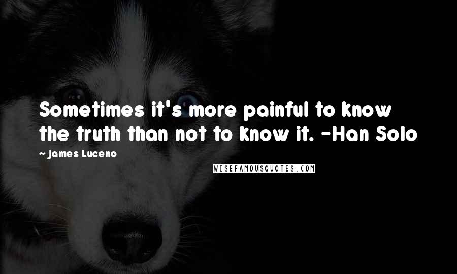 James Luceno Quotes: Sometimes it's more painful to know the truth than not to know it. -Han Solo