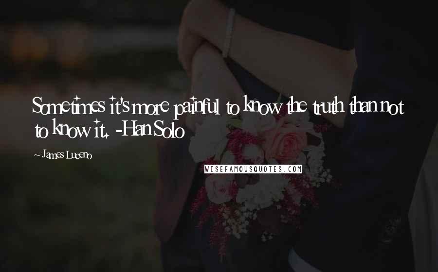 James Luceno Quotes: Sometimes it's more painful to know the truth than not to know it. -Han Solo