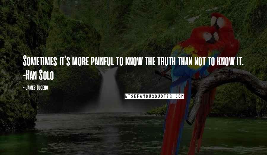 James Luceno Quotes: Sometimes it's more painful to know the truth than not to know it. -Han Solo