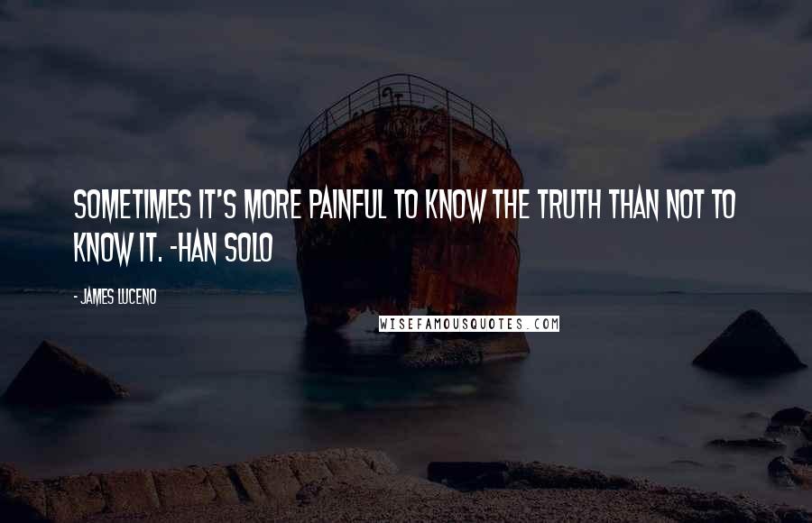 James Luceno Quotes: Sometimes it's more painful to know the truth than not to know it. -Han Solo